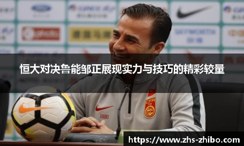 恒大对决鲁能邹正展现实力与技巧的精彩较量