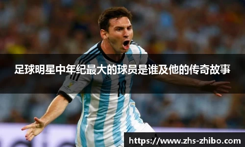 足球明星中年纪最大的球员是谁及他的传奇故事